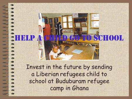 Help a child go to school Invest in the future by sending a Liberian refugees child to school at Buduburam refugee camp in Ghana.