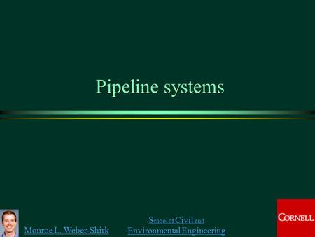 Monroe L. Weber-Shirk S chool of Civil and Environmental Engineering Pipeline systems.