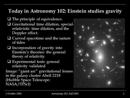 2 October 2001Astronomy 102, Fall 20011 Today in Astronomy 102: Einstein studies gravity  The principle of equivalence.  Gravitational time dilation,