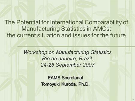 1 The Potential for International Comparability of Manufacturing Statistics in AMCs: the current situation and issues for the future Workshop on Manufacturing.