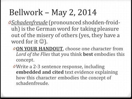 Bellwork – May 2, 2014 0 Schadenfreude (pronounced shodden-froid- uh) is the German word for taking pleasure out of the misery of others (yes, they have.