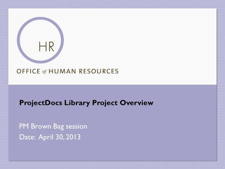 ProjectDocs Library Project Overview PM Brown Bag session Date: April 30, 2013.