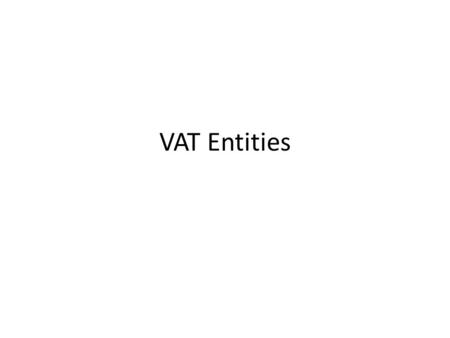 VAT Entities. Objectives After this presentation, you should be able to: Determine taxpayers required to register under the VAT system Identify the tax.