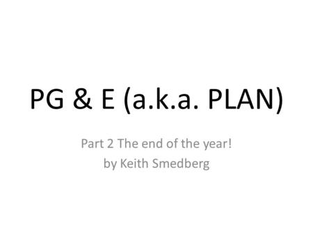 PG & E (a.k.a. PLAN) Part 2 The end of the year! by Keith Smedberg.