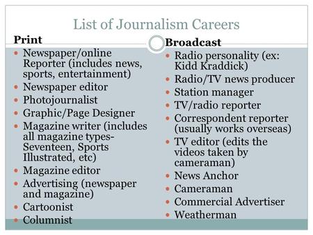 List of Journalism Careers Print Newspaper/online Reporter (includes news, sports, entertainment) Newspaper editor Photojournalist Graphic/Page Designer.