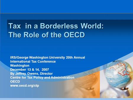 Tax in a Borderless World: The Role of the OECD IRS/George Washington University 20th Annual International Tax Conference Washington December 13 & 14,