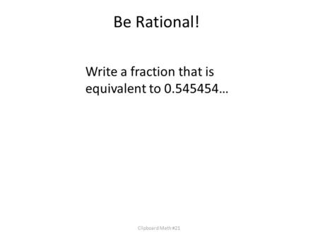 Be Rational! Write a fraction that is equivalent to …