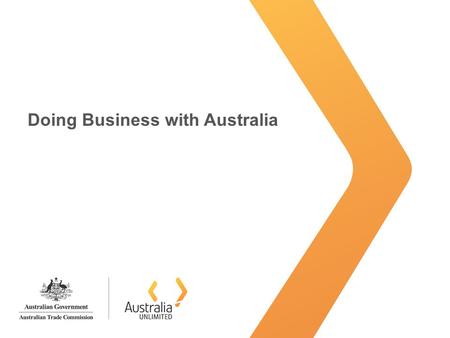 Doing Business with Australia. Australia Unlimited Why Australia? Advanced and stable economy –Maintained stronger growth through the worst of the world.