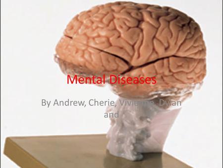 Mental Diseases By Andrew, Cherie, Vivienne, Dylan and.