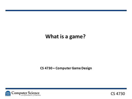 CS 4730 What is a game? CS 4730 – Computer Game Design.