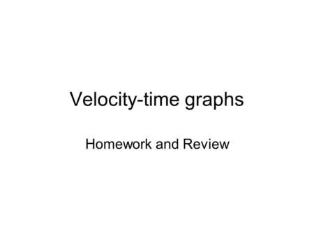Velocity-time graphs Homework and Review. Velocity-time graphs.