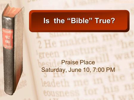 Slide 1© 2003 By Default! Is the “Bible” True? Praise Place Saturday, June 10, 7:00 PM.