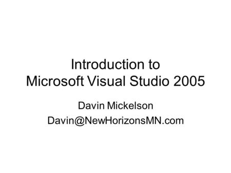 Introduction to Microsoft Visual Studio 2005 Davin Mickelson