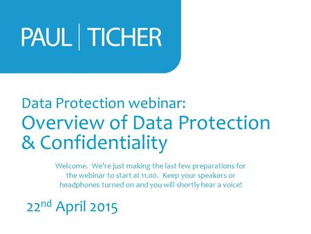 Data Protection webinar: Overview of Data Protection & Confidentiality 22 nd April 2015 Welcome. We’re just making the last few preparations for the webinar.