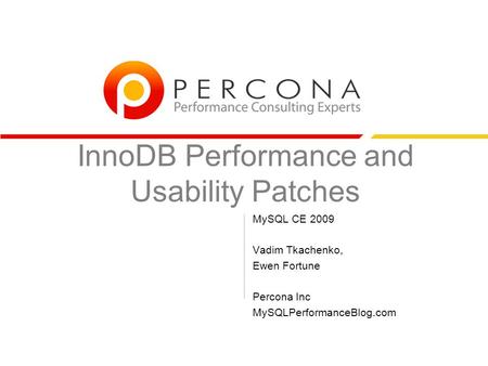 InnoDB Performance and Usability Patches MySQL CE 2009 Vadim Tkachenko, Ewen Fortune Percona Inc MySQLPerformanceBlog.com.