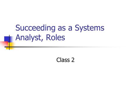 Succeeding as a Systems Analyst, Roles Class 2. First, some definitions Systems Development Specifying in detail how the many components of the information.
