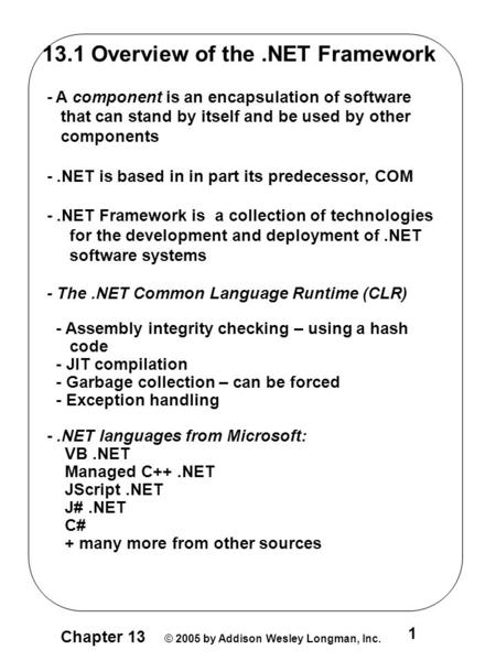 Chapter 13 © 2005 by Addison Wesley Longman, Inc. 1 13.1 Overview of the.NET Framework - A component is an encapsulation of software that can stand by.