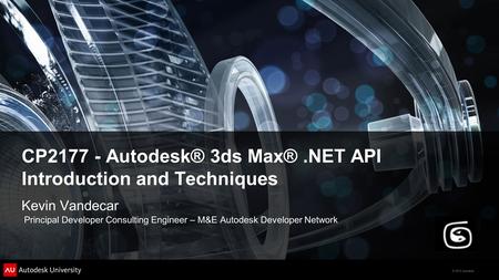 © 2012 Autodesk CP2177 - Autodesk® 3ds Max®.NET API Introduction and Techniques Kevin Vandecar Principal Developer Consulting Engineer – M&E Autodesk Developer.
