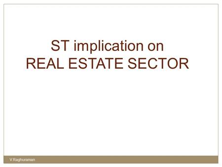 ST implication on REAL ESTATE SECTOR V.Raghuraman.