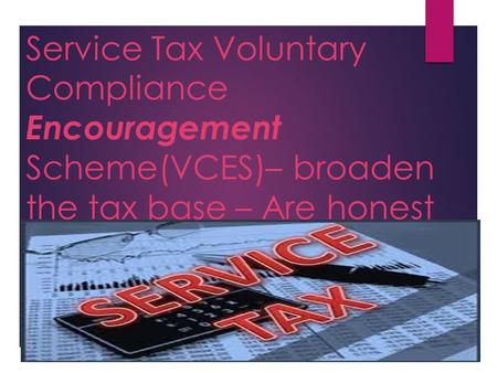 Service Tax Voluntary Compliance Encouragement Scheme(VCES)– broaden the tax base – Are honest tax payers put at a disadvantage?