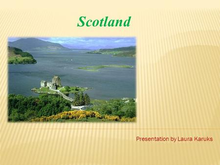 Scotland Presentation by Laura Karuks.  Capital: Edinburgh  Lagest city: Glasgow  Official language is English and recognised regional languages are.