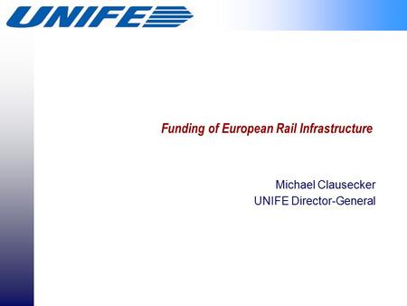 Funding of European Rail Infrastructure Michael Clausecker UNIFE Director-General.