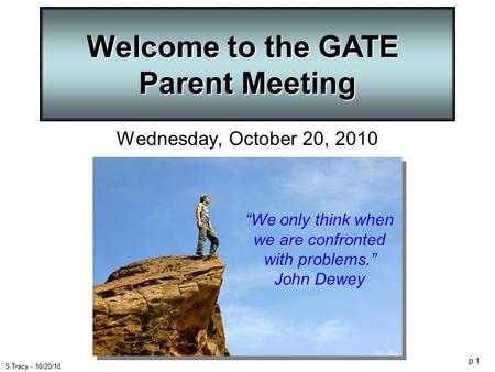 P.1 S.Tracy - 10/20/10 Welcome to the GATE Parent Meeting Wednesday, October 20, 2010 “We only think when we are confronted with problems.” John Dewey.