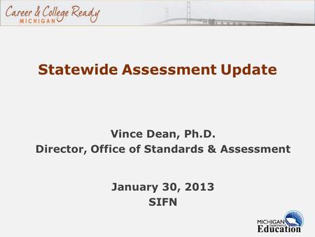 Statewide Assessment Update Vince Dean, Ph.D. Director, Office of Standards & Assessment January 30, 2013 SIFN.