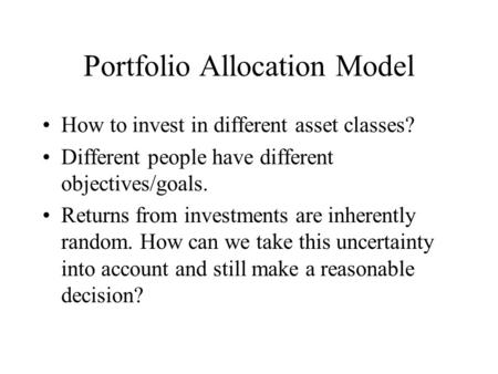 Portfolio Allocation Model How to invest in different asset classes? Different people have different objectives/goals. Returns from investments are inherently.