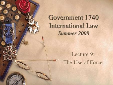 Government 1740 International Law Summer 2008 Lecture 9: The Use of Force.