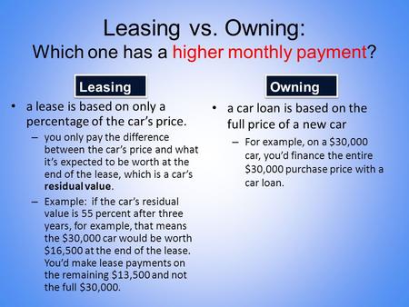 Leasing vs. Owning: Which one has a higher monthly payment? a lease is based on only a percentage of the car’s price. – you only pay the difference between.