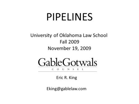 PIPELINES Eric R. King University of Oklahoma Law School Fall 2009 November 19, 2009.