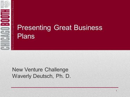 Presenting Great Business Plans New Venture Challenge Waverly Deutsch, Ph. D. 1.