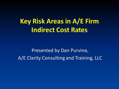 Key Risk Areas in A/E Firm Indirect Cost Rates Presented by Dan Purvine, A/E Clarity Consulting and Training, LLC.