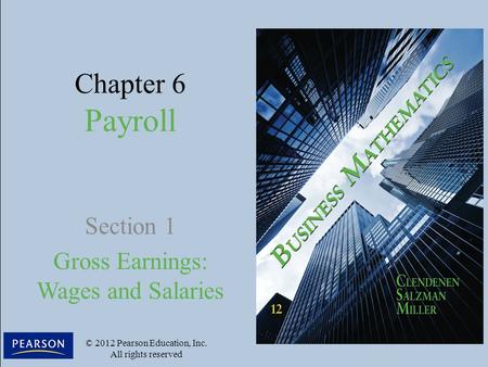 Chapter 6 Payroll Section 1 Gross Earnings: Wages and Salaries © 2012 Pearson Education, Inc. All rights reserved.