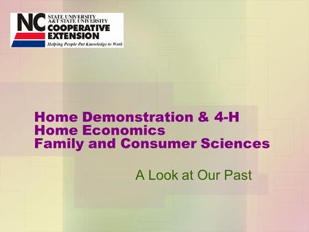 Home Demonstration & 4-H Home Economics Family and Consumer Sciences A Look at Our Past.