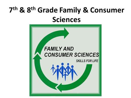 7 th & 8 th Grade Family & Consumer Sciences. Family and Consumer Sciences Provides real-world experiences to prepare students to be life-long responsible,