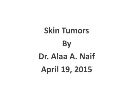 Skin Tumors By Dr. Alaa A. Naif April 19, 2015