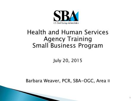 1  Health and Human Services Agency Training Small Business Program July 20, 2015 Barbara Weaver, PCR, SBA-OGC, Area II.