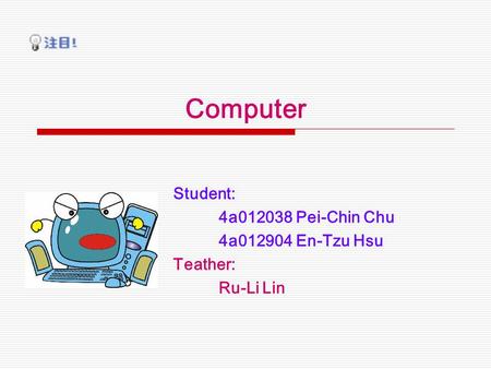 Computer Student: 4a012038 Pei-Chin Chu 4a012904 En-Tzu Hsu Teather: Ru-Li Lin.