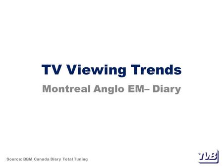 TV Viewing Trends Montreal Anglo EM– Diary Source: BBM Canada Diary Total Tuning.