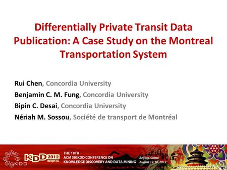 Differentially Private Transit Data Publication: A Case Study on the Montreal Transportation System Rui Chen, Concordia University Benjamin C. M. Fung,
