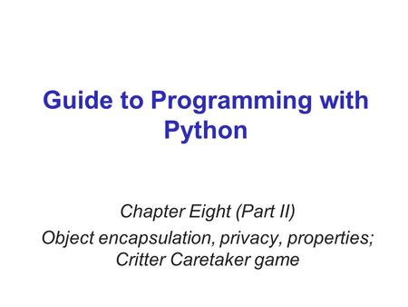 Guide to Programming with Python Chapter Eight (Part II) Object encapsulation, privacy, properties; Critter Caretaker game.