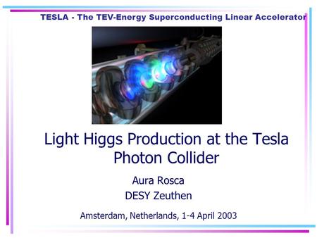 TESLA - The TEV-Energy Superconducting Linear Accelerator Light Higgs Production at the Tesla Photon Collider Aura Rosca DESY Zeuthen Amsterdam, Netherlands,