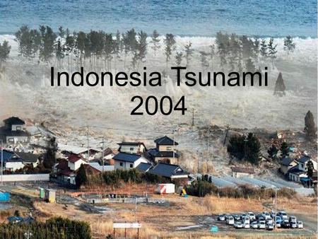 Indonesia Tsunami 2004. Dec. 26, 2004 230,000 deaths in 14 countries 100 ft tall waves.