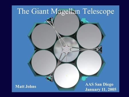 The Giant Magellan Telescope AAS San Diego January 11, 2005 Matt Johns.