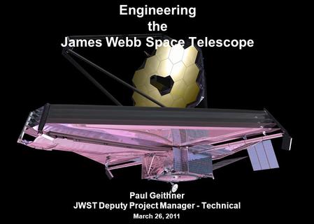 1 Engineering the James Webb Space Telescope Paul Geithner JWST Deputy Project Manager - Technical March 26, 2011.