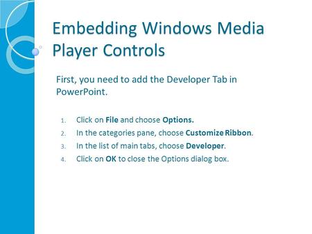 Embedding Windows Media Player Controls First, you need to add the Developer Tab in PowerPoint. 1. Click on File and choose Options. 2. In the categories.