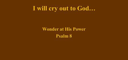 I will cry out to God… Wonder at His Power Psalm 8.