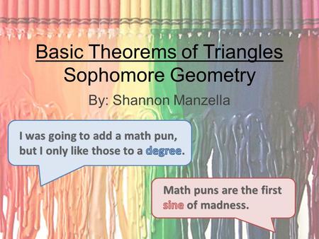 Basic Theorems of Triangles Sophomore Geometry By: Shannon Manzella.